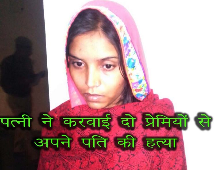 कलयुगी पत्नी ही बनी अपने सुहाग की हत्यारन, प्रेमियों से बोली या तो उसे मार दो या मुझे, खाकी ने 24 घण्टे में खोला राज