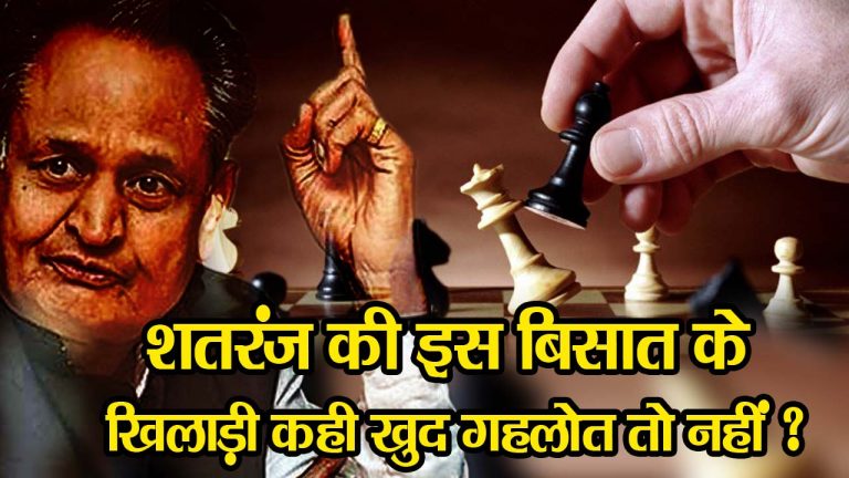 राजस्थान में बिछी राजनैतिक बिसात का खिलाड़ी कौन है ? क्या सच में गहलोत के किले पर हुआ है हमला या खुद बिछाई थी शतरंज की बिसात?